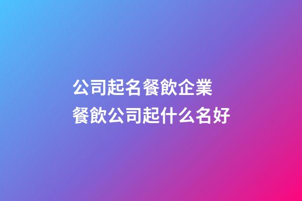 公司起名餐飲企業 餐飲公司起什么名好-第1張-公司起名-玄機派